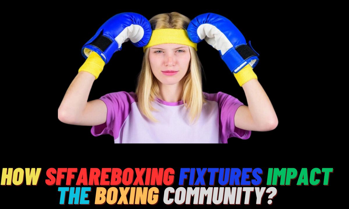 How SFFAreboxing Fixtures Impact the Boxing Community?