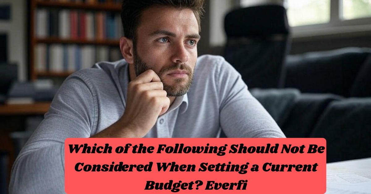 Which of the Following Should Not Be Considered When Setting a Current Budget? Everfi