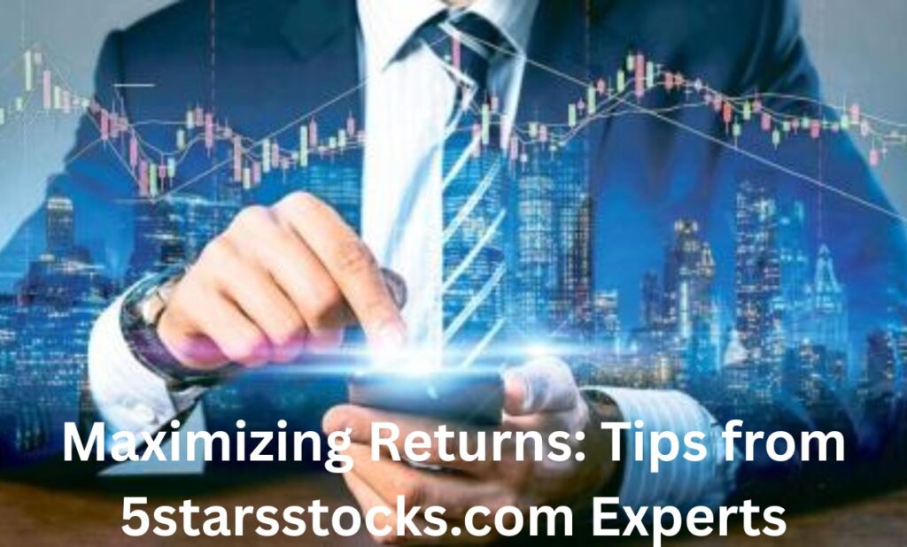 Maximizing Returns: Tips from 5starsstocks.com Experts